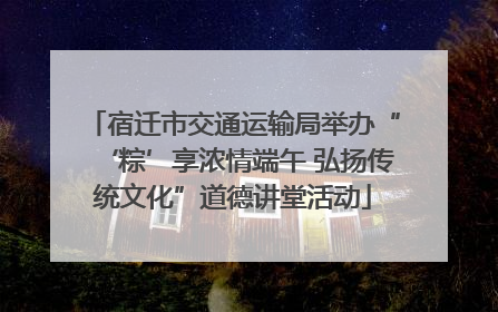 宿迁市交通运输局举办“‘粽’享浓情端午 弘扬传统文化”道德讲堂活动